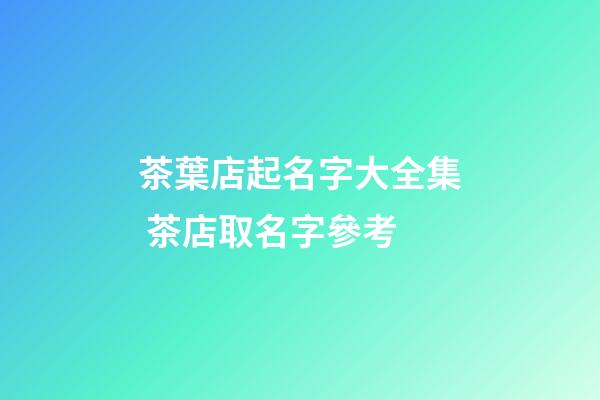 茶葉店起名字大全集 茶店取名字參考-第1張-店鋪起名-玄機派